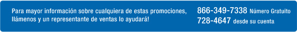 Para mayor informacin acerca de alguna de estas grandes promociones, llmenos y un representante de venta estar feliz por ayudarlo.